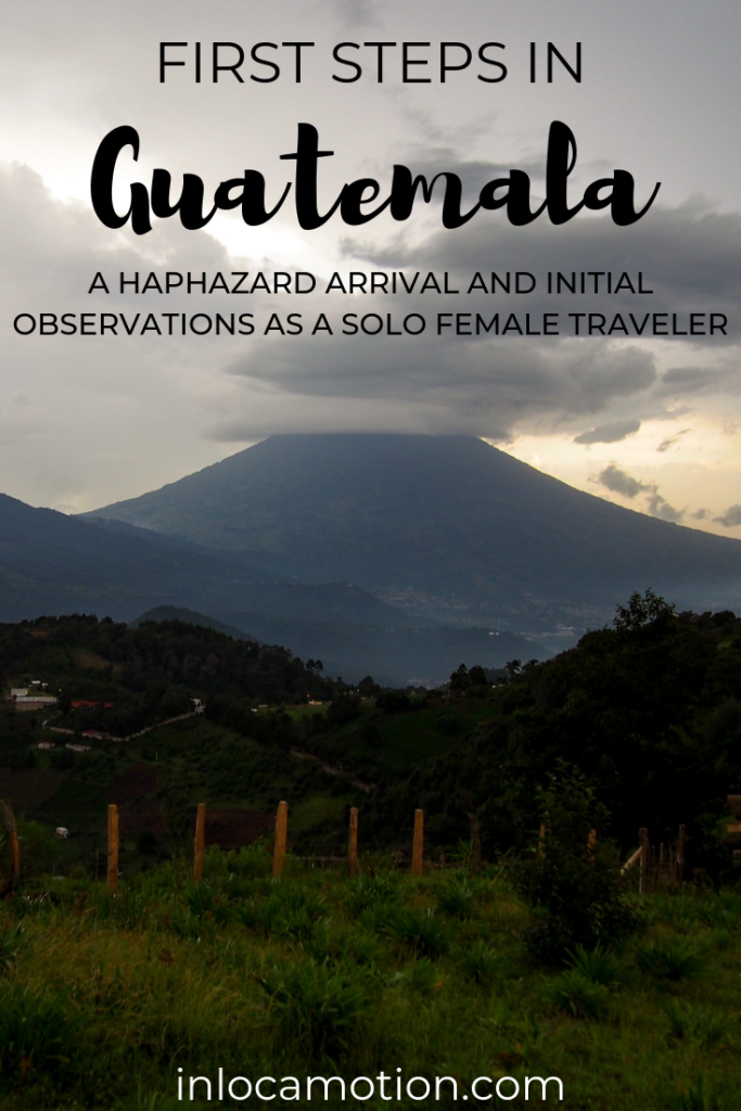 First Steps In Guatemala: A Haphazard Arrival And Initial Observations As A Solo Female Traveler